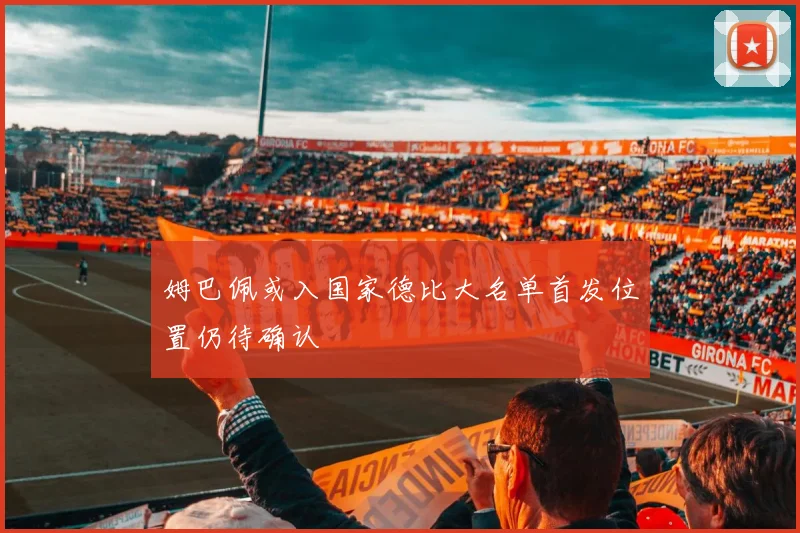 姆巴佩或入国家德比大名单首发位置仍待确认