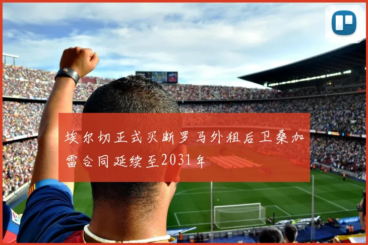 埃尔切正式买断罗马外租后卫桑加雷合同延续至2031年