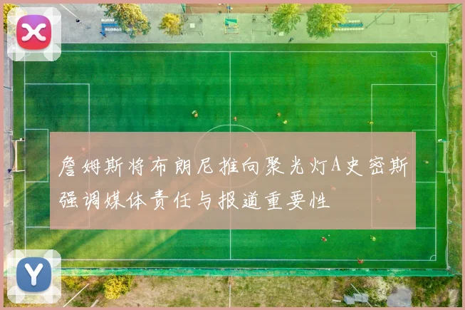 詹姆斯将布朗尼推向聚光灯A史密斯强调媒体责任与报道重要性
