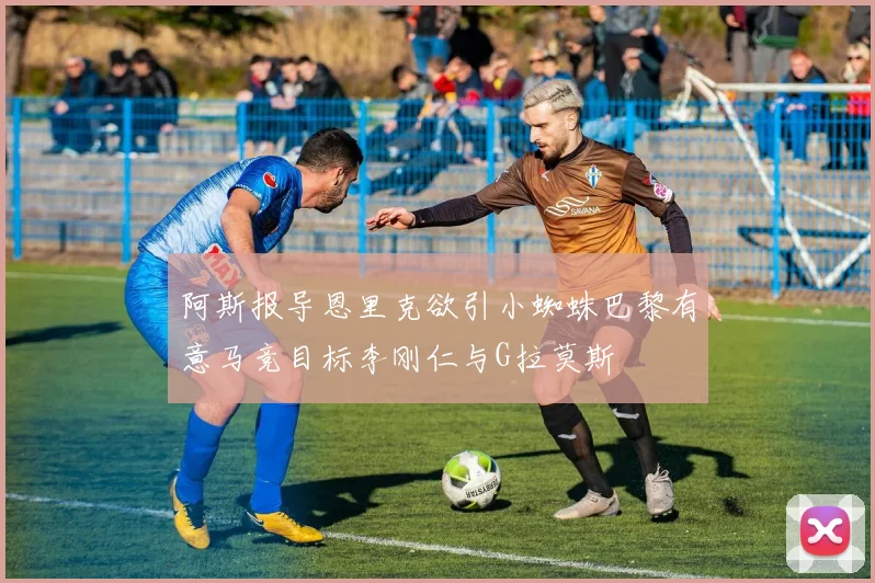 阿斯报导恩里克欲引小蜘蛛巴黎有意马竞目标李刚仁与G拉莫斯
